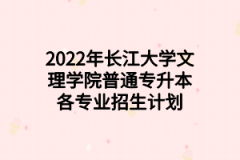 2022年长江大学文理学院普通专升本各专业招生计划