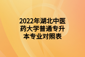 2022年湖北中医药大学普通专升本专业对照表