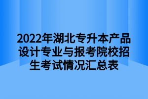 2021年湖北专升本产品设计专业与报考院校招生考试情况汇总表