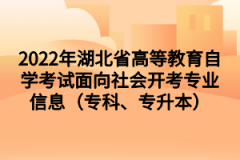 2022年湖北省高等教育自学考试面向社会开考专业信息（专科、专升本）