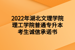 2022年湖北文理学院理工学院普通专升本考生诚信承诺书