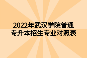 2022年武汉学院普通专升本招生专业对照表