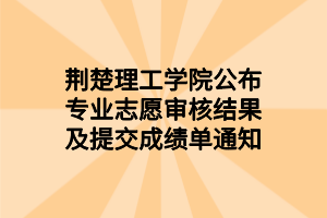 荆楚理工学院公布专业志愿审核结果及提交成绩单通知