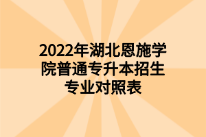 2022年湖北恩施学院普通专升本招生专业对照表