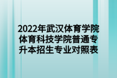 2022年武汉体育学院体育科技学院普通专升本招生专业对照表