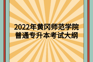 2022年黄冈师范学院普通专升本考试大纲汇总