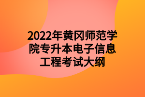 2022年黄冈师范学院专升本电子信息工程考试大纲
