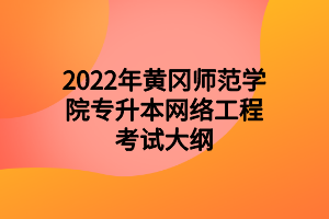 2022年黄冈师范学院专升本网络工程考试大纲