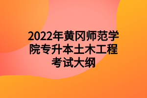 2022年黄冈师范学院专升本土木工程考试大纲