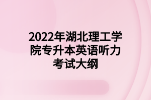 2022年湖北理工学院专升本英语听力考试大纲