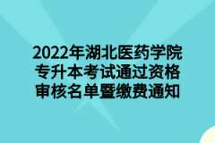 2022年湖北医药学院专升本考试通过资格审核名单暨缴费通知