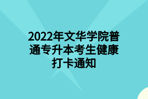 2022年文华学院普通专升本考生健康打卡通知