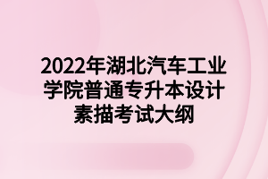 2022年湖北汽车工业学院普通专升本设计素描考试大纲