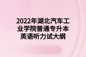 2022年湖北汽车工业学院普通专升本英语听力试大纲