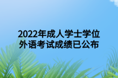 2022年成人学士学位外语考试成绩已公布