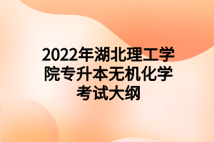 2022年湖北理工学院专升本无机化学考试大纲