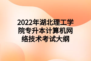 2022年湖北理工学院专升本计算机网络技术考试大纲