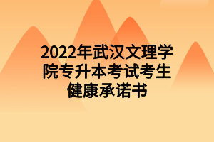 2022年武汉文理学院专升本考试考生健康承诺书