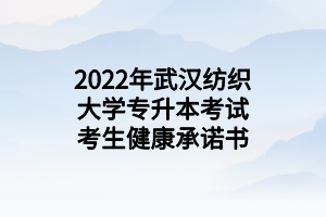 2022年武汉纺织大学专升本考试考生健康承诺书