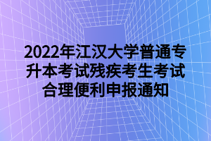2022年江汉大学普通专升本考试残疾考生考试合理便利申报通知