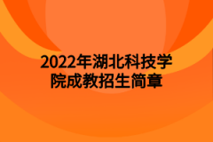 2022年湖北科技学院成教招生简章