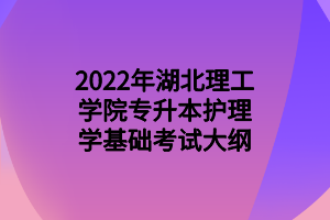 2022年湖北理工学院专升本护理学基础考试大纲