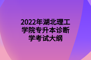 2022年湖北理工学院专升本诊断学考试大纲