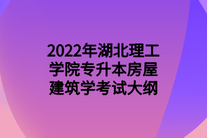 2022年湖北理工学院专升本房屋建筑学考试大纲