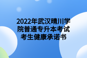 2022年武汉晴川学院普通专升本考试考生健康承诺书
