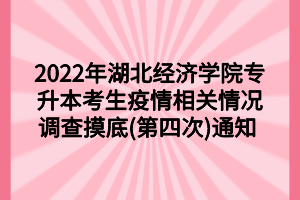 2022年湖北经济学院专升本考生疫情相关情况调查摸底(第四次)通知 