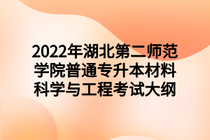 2022年湖北第二师范学院普通专升本材料科学与工程考试大纲