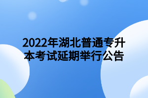 2022年湖北普通专升本考试延期举行公告