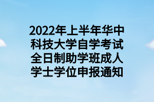 2022年上半年华中科技大学自学考试全日制助学班成人学士学位申报通知