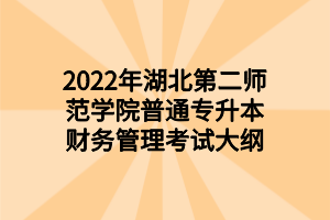 2022年湖北第二师范学院普通专升本财务管理考试大纲