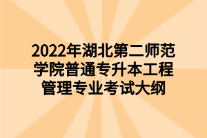 2022年湖北第二师范学院普通专升本工程管理专业考试大纲