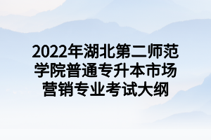 2022年湖北第二师范学院普通专升本市场营销专业考试大纲