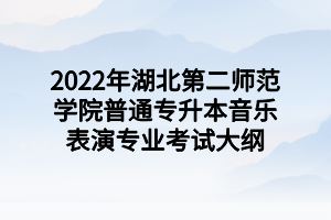 2022年湖北第二师范学院普通专升本音乐表演专业考试大纲