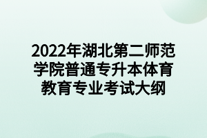 2022年湖北第二师范学院普通专升本体育教育专业考试大纲