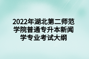 2022年湖北第二师范学院普通专升本新闻学专业考试大纲