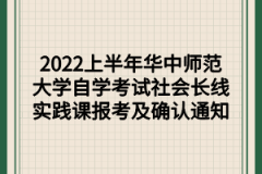 2022上半年华中师范大学自学考试社会长线实践课报考及确认通知