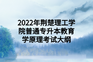 2022年荆楚理工学院普通专升本教育学原理考试大纲