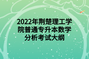 2022年荆楚理工学院普通专升本数学分析考试大纲