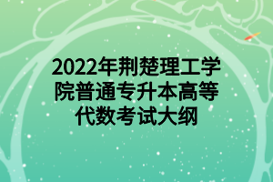 2022年荆楚理工学院普通专升本高等代数考试大纲