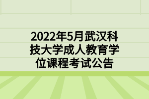 2022年5月武汉科技大学成人教育学位课程考试公告