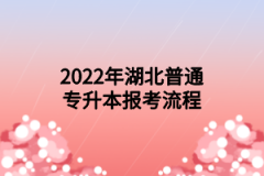 2022年湖北普通专升本报考流程