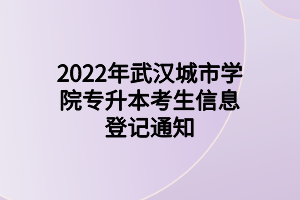 2022年武汉城市学院专升本考生信息登记通知