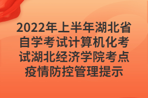 2022年上半年湖北省自学考试计算机化考试湖北经济学院考点疫情防控管理提示