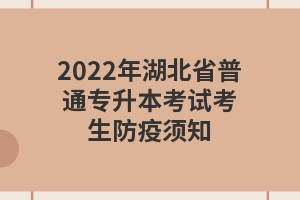 2022年湖北省普通专升本考试考生防疫须知
