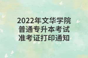 2022年文华学院普通专升本考试准考证打印通知