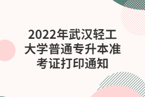 2022年武汉轻工大学普通专升本准考证打印通知